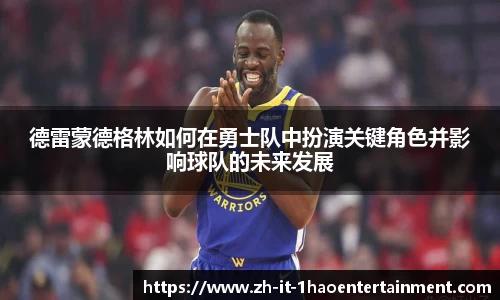 德雷蒙德格林如何在勇士队中扮演关键角色并影响球队的未来发展