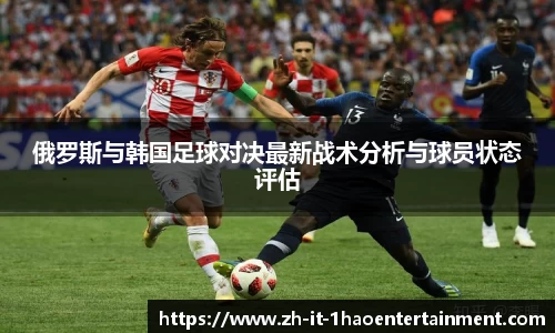 俄罗斯与韩国足球对决最新战术分析与球员状态评估