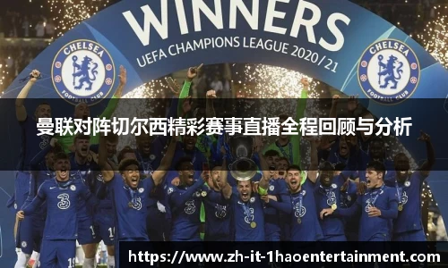 曼联对阵切尔西精彩赛事直播全程回顾与分析
