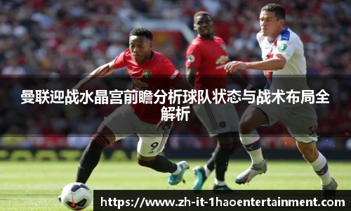 曼联迎战水晶宫前瞻分析球队状态与战术布局全解析