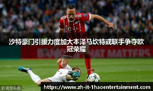 沙特豪门引援力度加大本泽马坎特或联手争夺欧冠荣耀