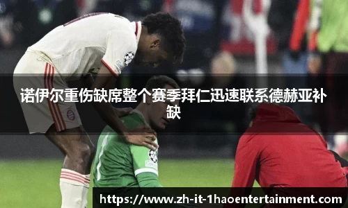诺伊尔重伤缺席整个赛季拜仁迅速联系德赫亚补缺