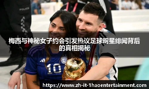 梅西与神秘女子约会引发热议足球明星绯闻背后的真相揭秘