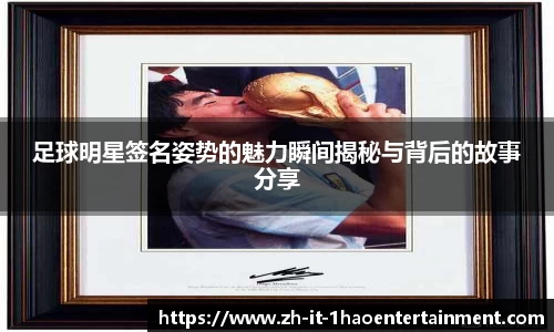足球明星签名姿势的魅力瞬间揭秘与背后的故事分享