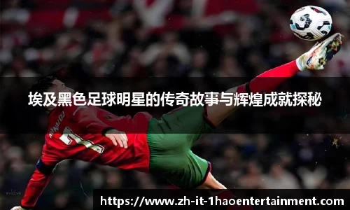 埃及黑色足球明星的传奇故事与辉煌成就探秘