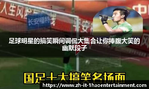 足球明星的搞笑瞬间调侃大集合让你捧腹大笑的幽默段子